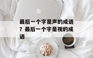 最后一个字是声的成语？最后一个字是视的成语