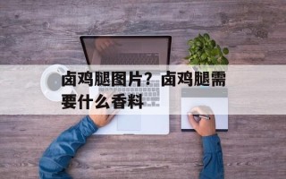 卤鸡腿图片？卤鸡腿需要什么香料