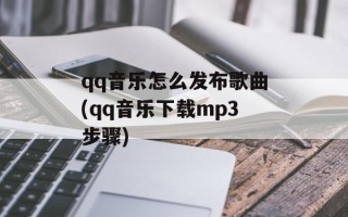 qq音乐怎么发布歌曲(qq音乐下载mp3步骤)