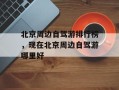 北京周边自驾游排行榜，现在北京周边自驾游哪里好
