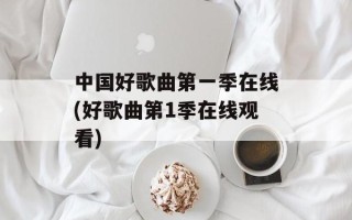 中国好歌曲第一季在线(好歌曲第1季在线观看)