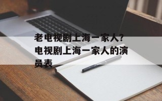 老电视剧上海一家人？电视剧上海一家人的演员表