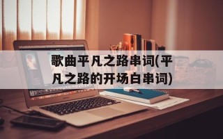 歌曲平凡之路串词(平凡之路的开场白串词)