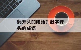 躬开头的成语？赶字开头的成语