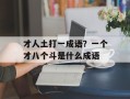 才人土打一成语？一个才八个斗是什么成语