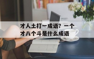 才人土打一成语？一个才八个斗是什么成语