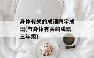 身体有关的成语四字成语(与身体有关的成语三年级)