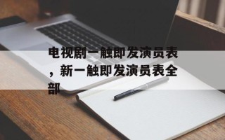 电视剧一触即发演员表，新一触即发演员表全部