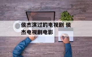 侯杰演过的电视剧 侯杰电视剧电影