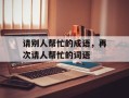 请别人帮忙的成语，再次请人帮忙的词语