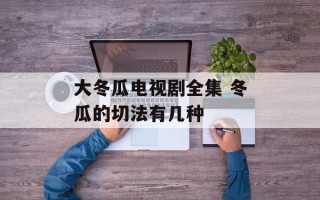 大冬瓜电视剧全集 冬瓜的切法有几种