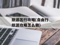 旅游出行攻略(自由行旅游攻略怎么做)