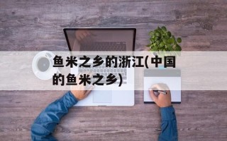 鱼米之乡的浙江(中国的鱼米之乡)