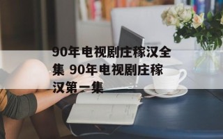 90年电视剧庄稼汉全集 90年电视剧庄稼汉第一集