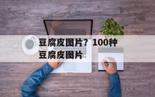 豆腐皮图片？100种豆腐皮图片