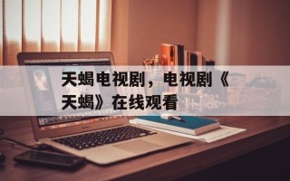 天蝎电视剧，电视剧《天蝎》在线观看