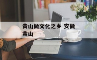 黄山徽文化之乡 安徽黄山