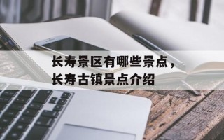 长寿景区有哪些景点，长寿古镇景点介绍