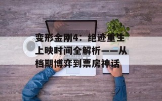 变形金刚4：绝迹重生上映时间全解析——从档期博弈到票房神话