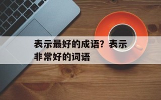 表示最好的成语？表示非常好的词语