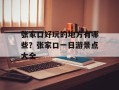 张家口好玩的地方有哪些？张家口一日游景点大全