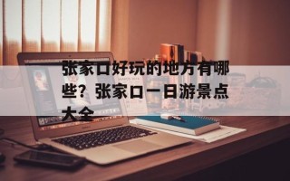 张家口好玩的地方有哪些？张家口一日游景点大全