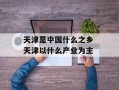 天津是中国什么之乡 天津以什么产业为主