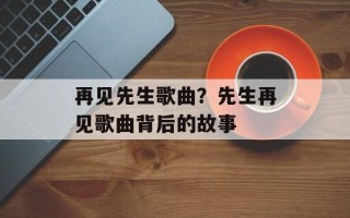 再见先生歌曲？先生再见歌曲背后的故事