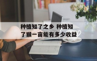 种植知了之乡 种植知了猴一亩能有多少收益