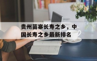 贵州苗寨长寿之乡，中国长寿之乡最新排名