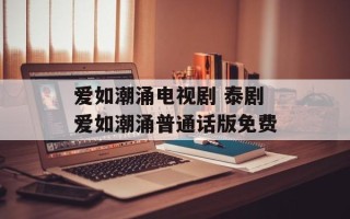 爱如潮涌电视剧 泰剧爱如潮涌普通话版免费