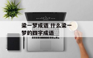 梁一梦成语 什么梁一梦的四字成语