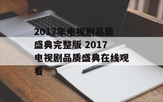 2017年电视剧品质盛典完整版 2017电视剧品质盛典在线观看