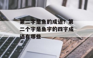 第二字是鱼的成语？第二个字是鱼字的四字成语有哪些
