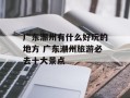 广东潮州有什么好玩的地方 广东潮州旅游必去十大景点