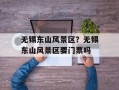 无锡东山风景区？无锡东山风景区要门票吗