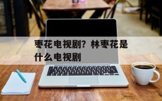 枣花电视剧？林枣花是什么电视剧