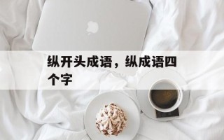 纵开头成语，纵成语四个字