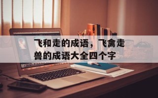 飞和走的成语，飞禽走兽的成语大全四个字