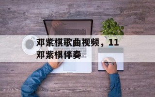 邓紫棋歌曲视频，11邓紫棋伴奏