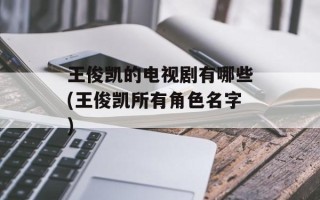 王俊凯的电视剧有哪些(王俊凯所有角色名字)