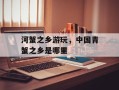 河蟹之乡游玩，中国青蟹之乡是哪里