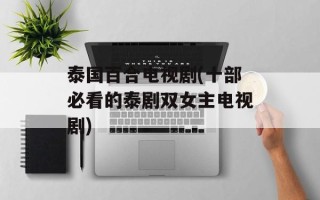 泰国百合电视剧(十部必看的泰剧双女主电视剧)