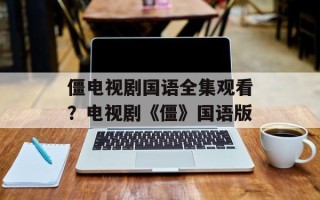 僵电视剧国语全集观看？电视剧《僵》国语版