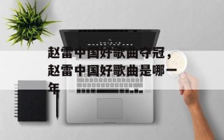 赵雷中国好歌曲夺冠，赵雷中国好歌曲是哪一年