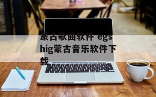 蒙古歌曲软件 egshig蒙古音乐软件下载