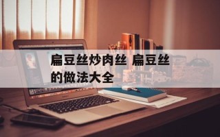 扁豆丝炒肉丝 扁豆丝的做法大全