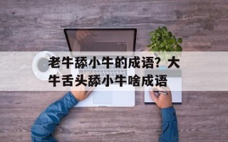 老牛舔小牛的成语？大牛舌头舔小牛啥成语
