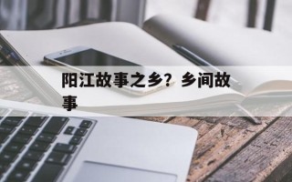 阳江故事之乡？乡间故事