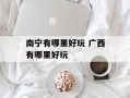 南宁有哪里好玩 广西有哪里好玩